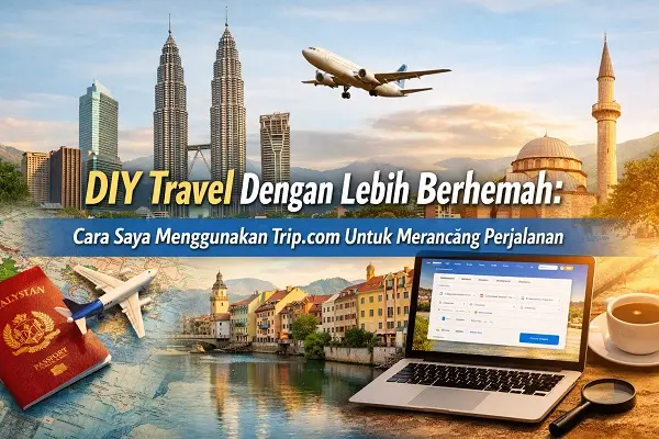 DIY Travel Dengan Lebih Berhemah: Cara Saya Menggunakan Trip.com Untuk Merancang Perjalanan